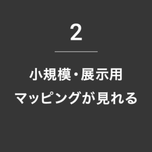 2. 小規模・展示用マッピングが見れる