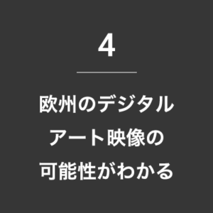 4. 欧州のデジタルアートの可能性がわかる